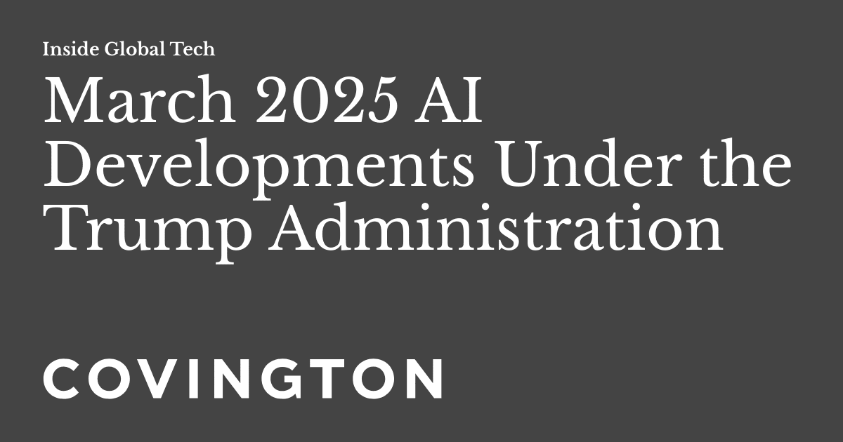 March 2025 AI Developments Under the Trump Administration March 2025 AI Developments Under the Trump Administration